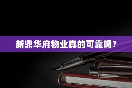 新鼎华府物业真的可靠吗？