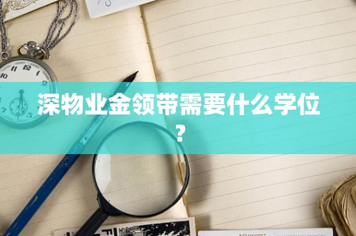 深物业金领带需要什么学位？