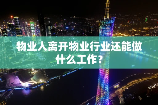 物业人离开物业行业还能做什么工作？