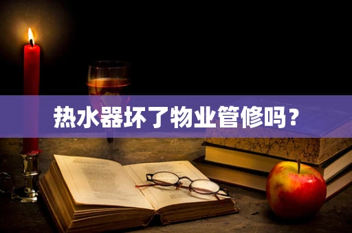 热水器坏了物业管修吗？