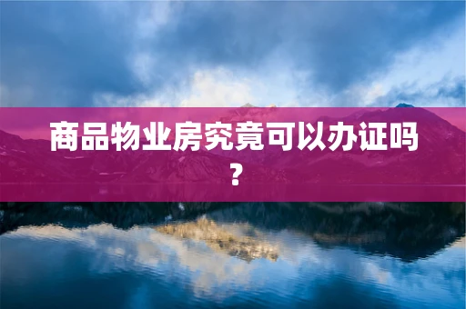 商品物业房究竟可以办证吗？