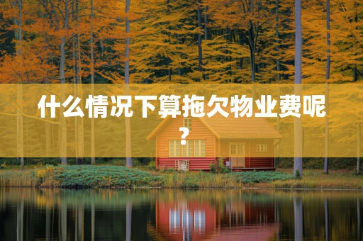 什么情况下算拖欠物业费呢？