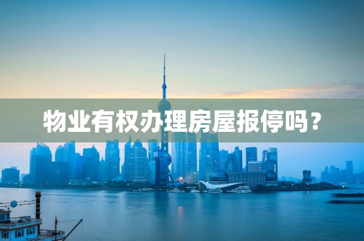 物业有权办理房屋报停吗？
