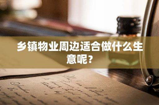乡镇物业周边适合做什么生意呢？
