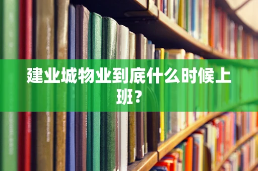 建业城物业到底什么时候上班？