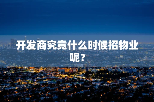 开发商究竟什么时候招物业呢？