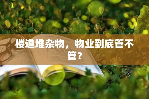 楼道堆杂物，物业到底管不管？
