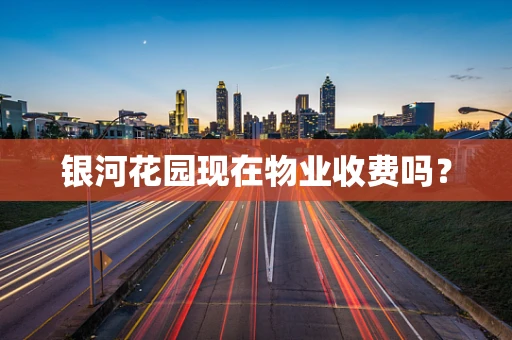 银河花园现在物业收费吗？