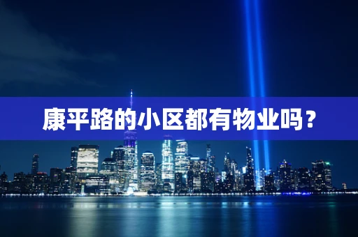 康平路的小区都有物业吗？