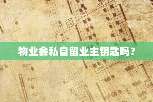 物业会私自留业主钥匙吗？