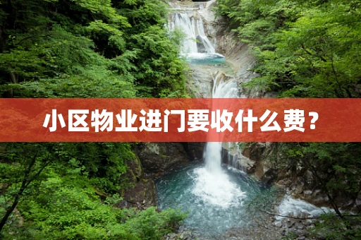 小区物业进门要收什么费？