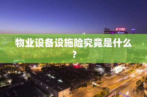 物业设备设施险究竟是什么？