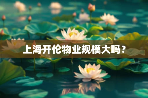 上海开伦物业规模大吗？