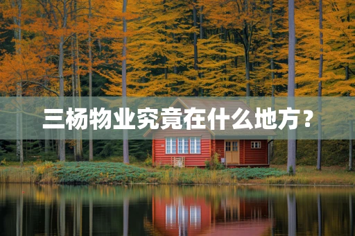三杨物业究竟在什么地方？
