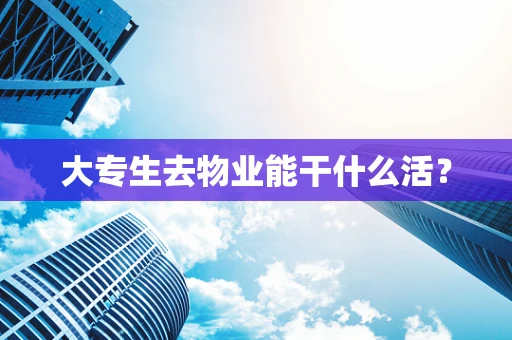 大专生去物业能干什么活？