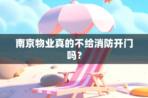 南京物业真的不给消防开门吗？