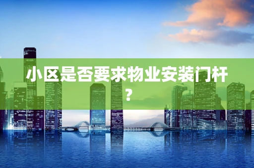 小区是否要求物业安装门杆？
