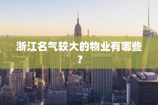 浙江名气较大的物业有哪些？