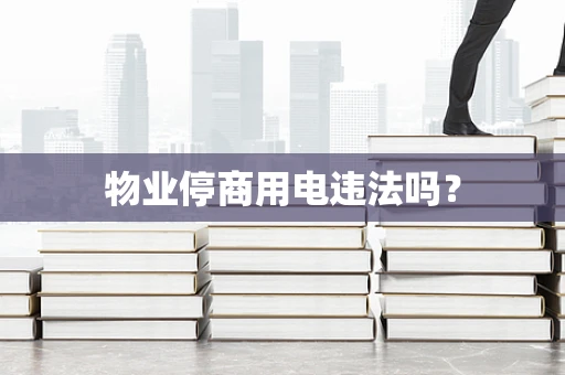物业停商用电违法吗？