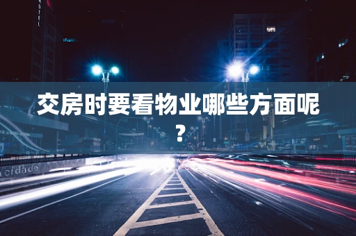 交房时要看物业哪些方面呢？