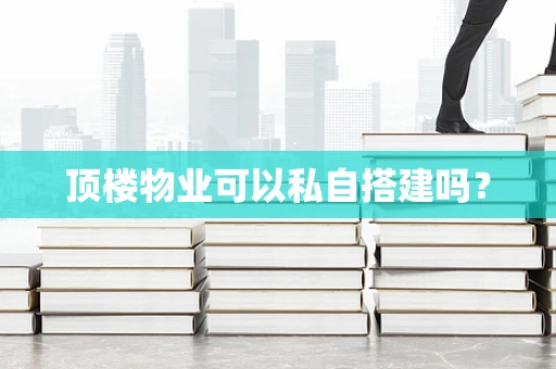 顶楼物业可以私自搭建吗？