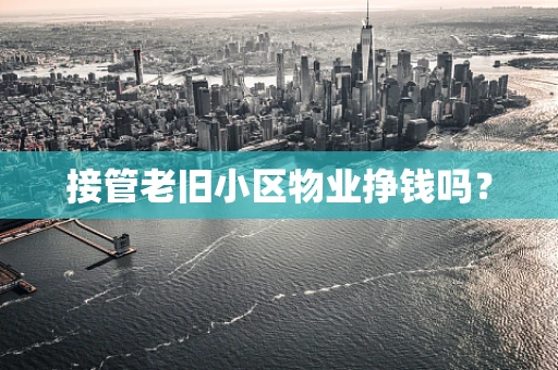 接管老旧小区物业挣钱吗？