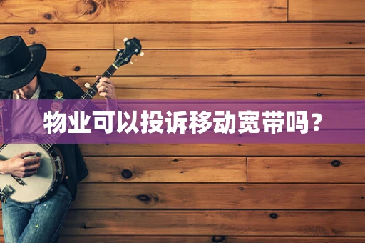 物业可以投诉移动宽带吗？