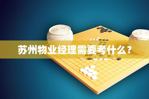 苏州物业经理需要考什么？