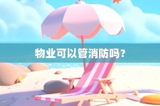 物业可以管消防吗？