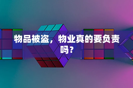物品被盗，物业真的要负责吗？
