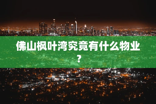 佛山枫叶湾究竟有什么物业？