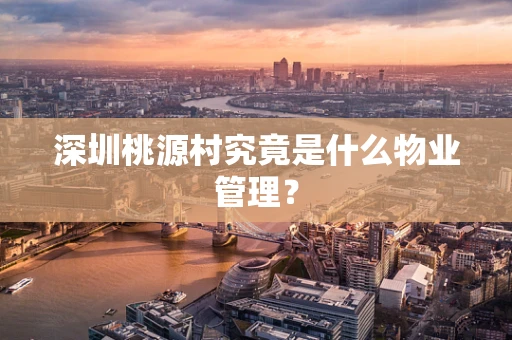 深圳桃源村究竟是什么物业管理？