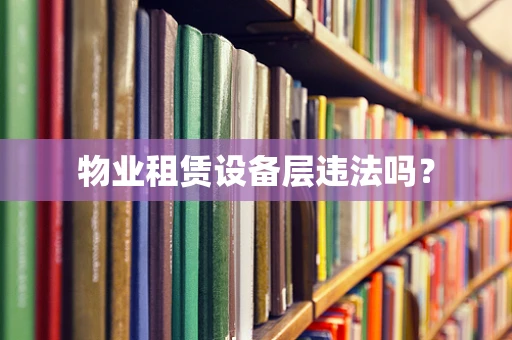 物业租赁设备层违法吗？