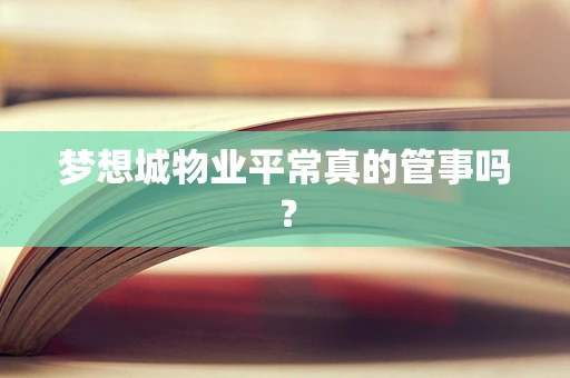 梦想城物业平常真的管事吗？