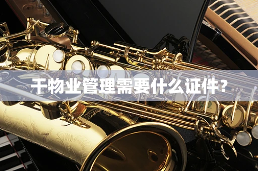 干物业管理需要什么证件？
