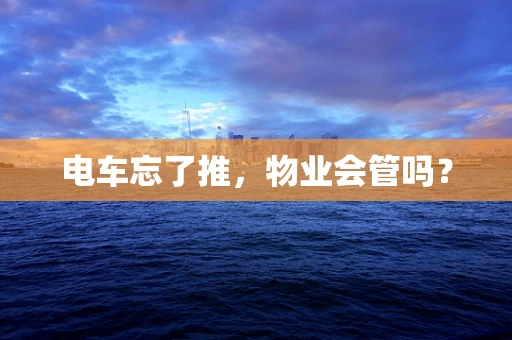 电车忘了推，物业会管吗？