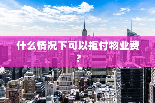 什么情况下可以拒付物业费？
