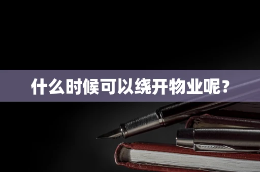 什么时候可以绕开物业呢？