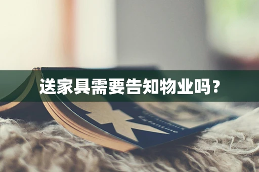 送家具需要告知物业吗？