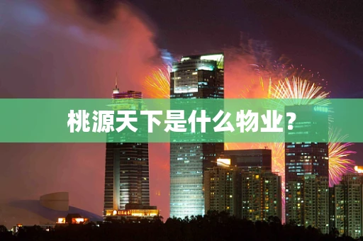 桃源天下是什么物业？
