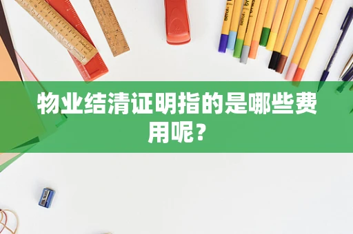 物业结清证明指的是哪些费用呢？