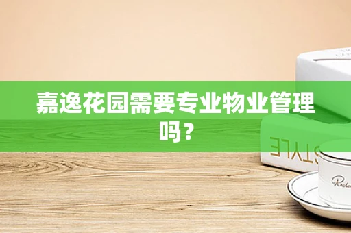 嘉逸花园需要专业物业管理吗？