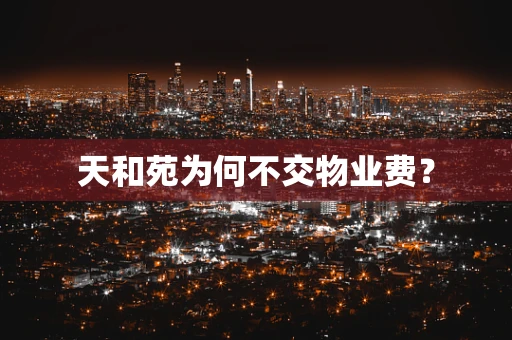 天和苑为何不交物业费？