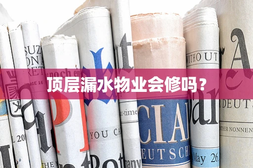 顶层漏水物业会修吗？