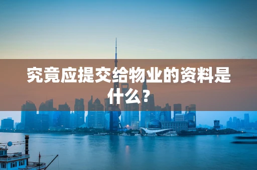 究竟应提交给物业的资料是什么？