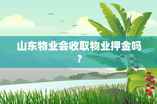 山东物业会收取物业押金吗？