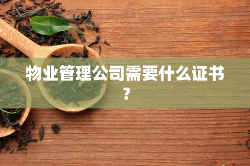 物业管理公司需要什么证书？