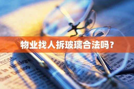 物业找人拆玻璃合法吗？