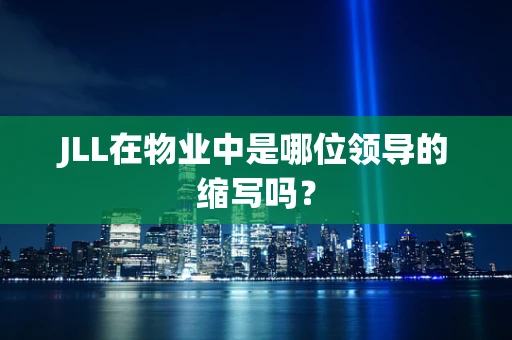 JLL在物业中是哪位领导的缩写吗？