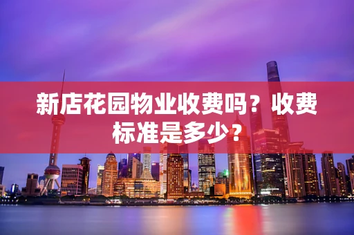 新店花园物业收费吗？收费标准是多少？